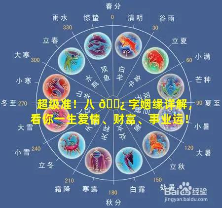 超级准！八 🌿 字姻缘详解，看你一生爱情、财富、事业运！